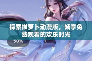 探索拔萝卜动漫版，畅享免费观看的欢乐时光