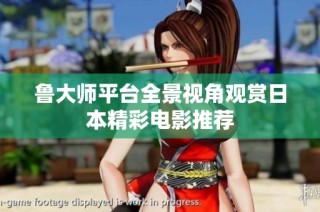 鲁大师平台全景视角观赏日本精彩电影推荐