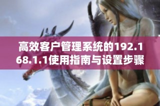 高效客户管理系统的192.168.1.1使用指南与设置步骤