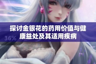 探讨金银花的药用价值与健康益处及其适用疾病