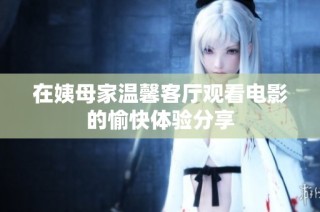 在姨母家温馨客厅观看电影的愉快体验分享