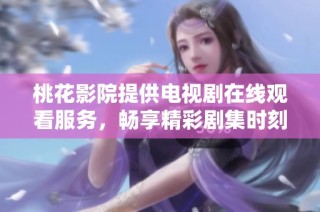 桃花影院提供电视剧在线观看服务，畅享精彩剧集时刻