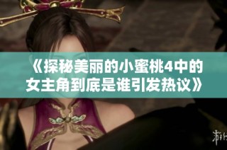 《探秘美丽的小蜜桃4中的女主角到底是谁引发热议》