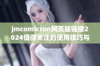 jmcomicron网页版链接2024值得关注的使用技巧与指南分享