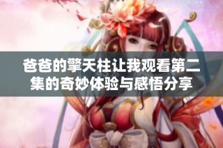 爸爸的擎天柱让我观看第二集的奇妙体验与感悟分享