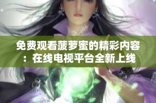 免费观看菠萝蜜的精彩内容：在线电视平台全新上线