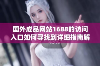 国外成品网站1688的访问入口如何寻找到详细指南解析