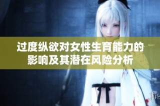 过度纵欲对女性生育能力的影响及其潜在风险分析