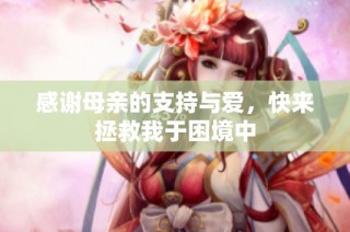 感谢母亲的支持与爱，快来拯救我于困境中