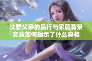 沈野父亲的品行与家庭背景究竟如何揭示了什么真相