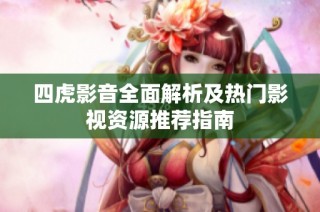 四虎影音全面解析及热门影视资源推荐指南