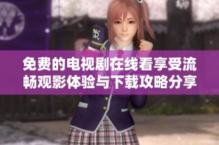 免费的电视剧在线看享受流畅观影体验与下载攻略分享