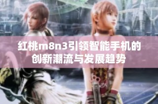 红桃m8n3引领智能手机的创新潮流与发展趋势