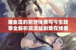 潘金莲的前世传奇与今生故事全解析高清版剧集在线看