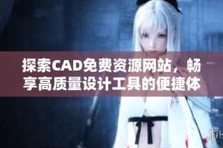 探索CAD免费资源网站，畅享高质量设计工具的便捷体验