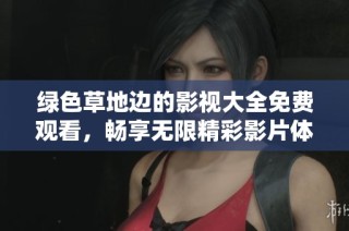 绿色草地边的影视大全免费观看，畅享无限精彩影片体验