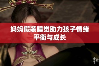 妈妈假装睡觉助力孩子情绪平衡与成长