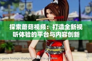 探索蘑菇视频：打造全新视听体验的平台与内容创新