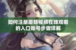 如何注册蘑菇视频在线观看的入口账号步骤详解