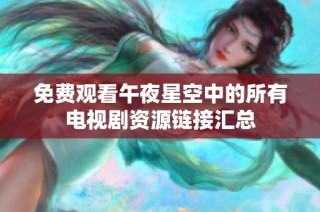 免费观看午夜星空中的所有电视剧资源链接汇总