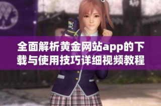 全面解析黄金网站app的下载与使用技巧详细视频教程分享