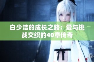 白少洁的成长之路：爱与挑战交织的40章传奇