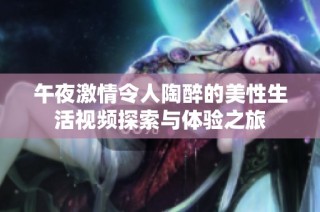 午夜激情令人陶醉的美性生活视频探索与体验之旅