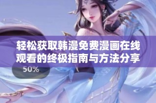 轻松获取韩漫免费漫画在线观看的终极指南与方法分享