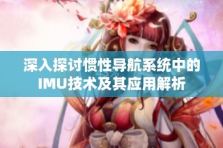 深入探讨惯性导航系统中的IMU技术及其应用解析