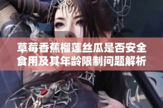 草莓香蕉榴莲丝瓜是否安全食用及其年龄限制问题解析