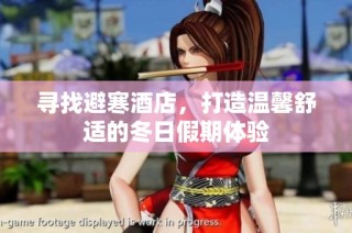 寻找避寒酒店，打造温馨舒适的冬日假期体验