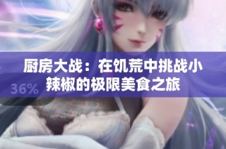 厨房大战：在饥荒中挑战小辣椒的极限美食之旅