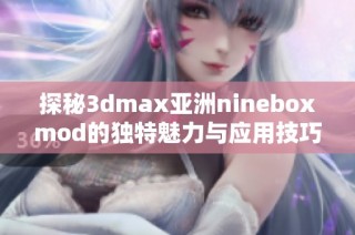 探秘3dmax亚洲nineboxmod的独特魅力与应用技巧