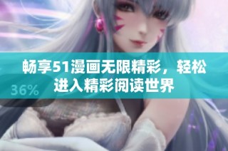 畅享51漫画无限精彩，轻松进入精彩阅读世界
