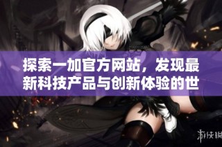 探索一加官方网站，发现最新科技产品与创新体验的世界