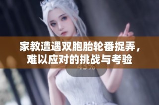 家教遭遇双胞胎轮番捉弄，难以应对的挑战与考验
