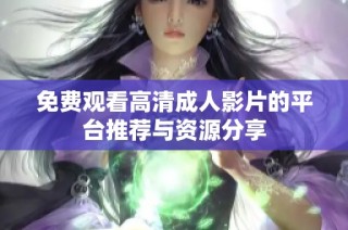 免费观看高清成人影片的平台推荐与资源分享