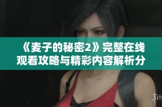 《麦子的秘密2》完整在线观看攻略与精彩内容解析分享