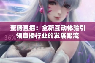 蜜糖直播：全新互动体验引领直播行业的发展潮流