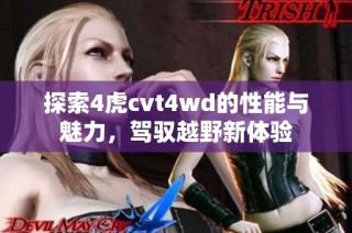 探索4虎cvt4wd的性能与魅力，驾驭越野新体验