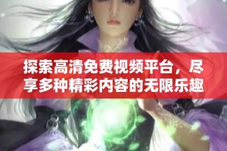 探索高清免费视频平台，尽享多种精彩内容的无限乐趣