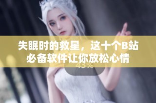 失眠时的救星，这十个B站必备软件让你放松心情