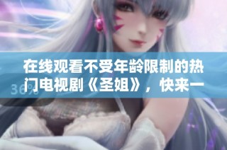 在线观看不受年龄限制的热门电视剧《圣姐》，快来一起欣赏吧