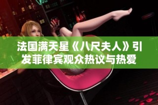 法国满天星《八尺夫人》引发菲律宾观众热议与热爱