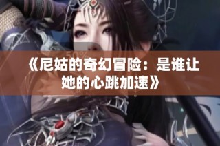 《尼姑的奇幻冒险：是谁让她的心跳加速》