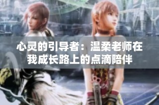 心灵的引导者：温柔老师在我成长路上的点滴陪伴