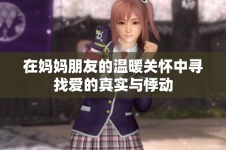 在妈妈朋友的温暖关怀中寻找爱的真实与悸动
