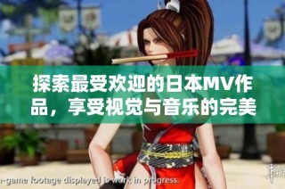 探索最受欢迎的日本MV作品，享受视觉与音乐的完美结合之旅