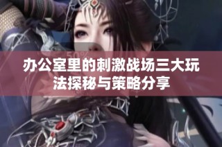办公室里的刺激战场三大玩法探秘与策略分享