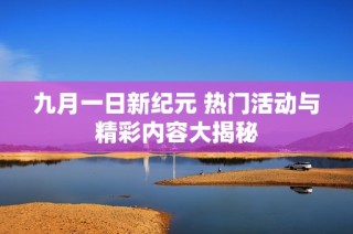 九月一日新纪元 热门活动与精彩内容大揭秘